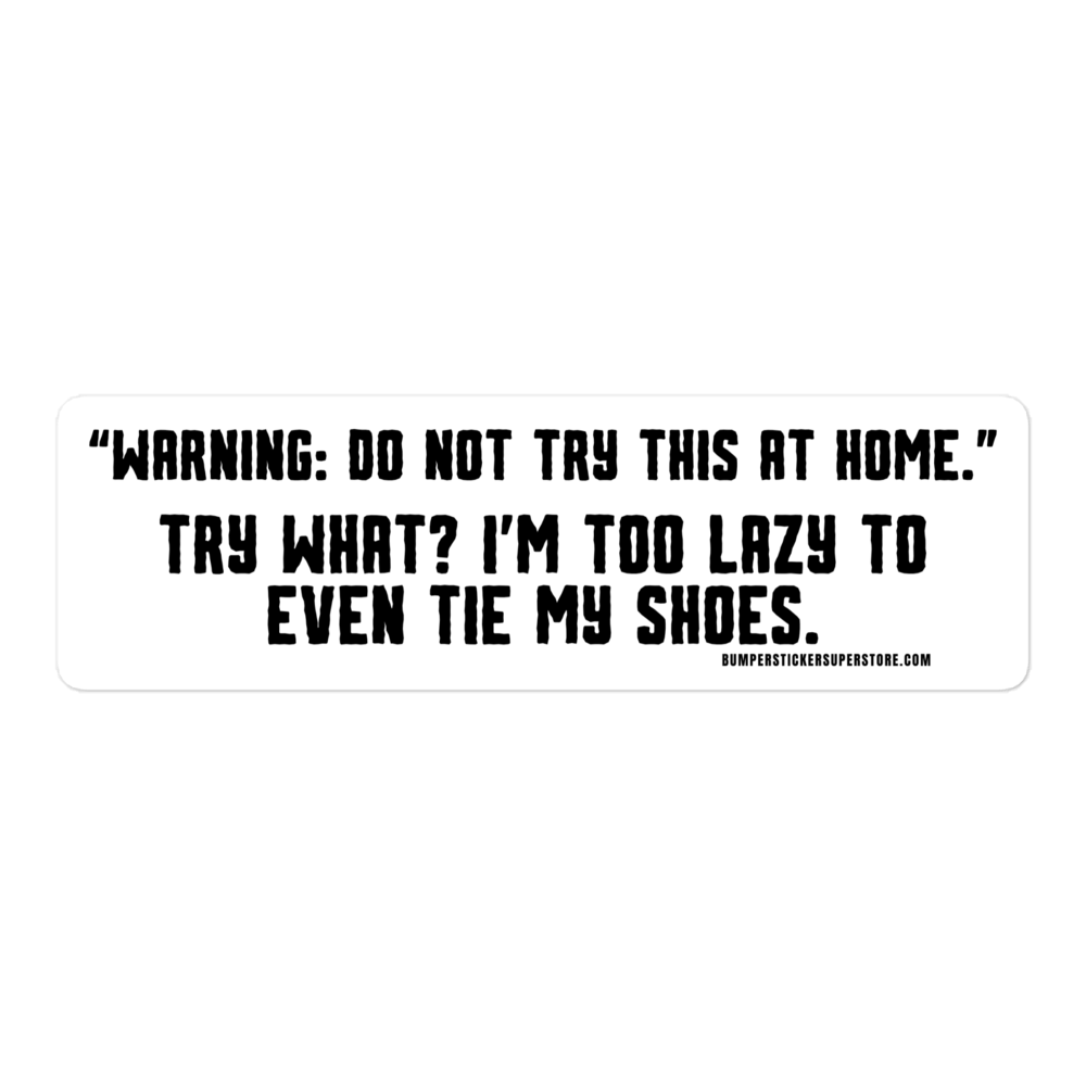 Warning: "Do not try this at home" Try what? I'm too lazy to even tie my shoes. Viral Bumper Sticker - Bumper Sticker Superstore - Funny Bumper Sticker - LIfestyle Apparel Brands